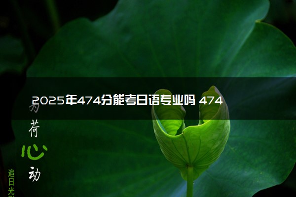 2025年474分能考日语专业吗 474分日语专业大学推荐