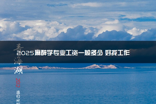 2025麻醉学专业工资一般多少 好找工作吗