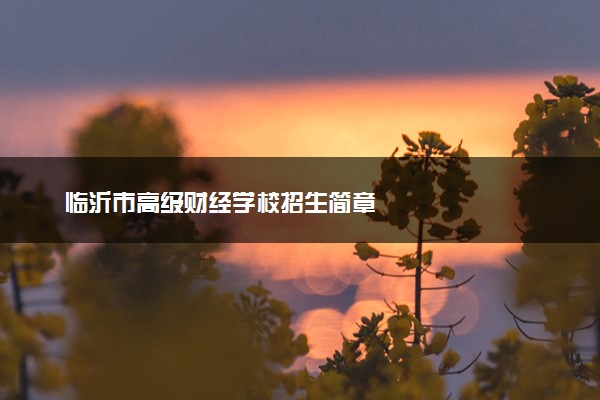 临沂市高级财经学校招生简章