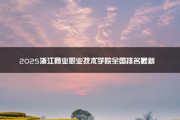 2025浙江商业职业技术学院全国排名最新 录取分数线是多少
