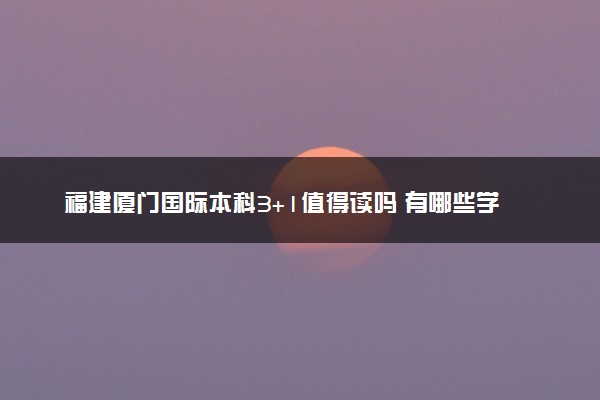 福建厦门国际本科3+1值得读吗 有哪些学校