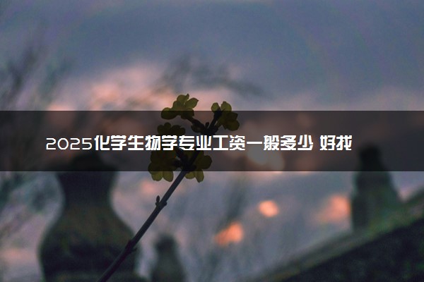 2025化学生物学专业工资一般多少 好找工作吗