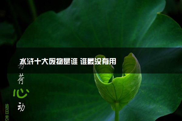 水浒十大废物是谁 谁最没有用
