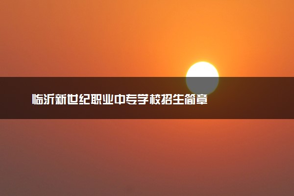 临沂新世纪职业中专学校招生简章