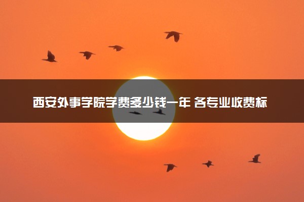 西安外事学院学费多少钱一年 各专业收费标准（2025年参考）