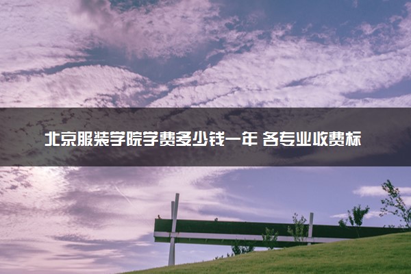 北京服装学院学费多少钱一年 各专业收费标准（2025年参考）