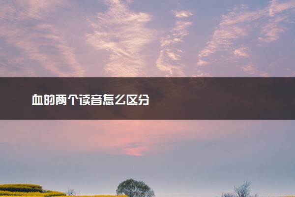 血的两个读音怎么区分