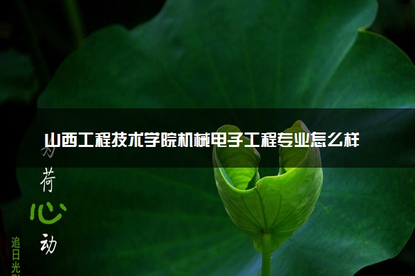 山西工程技术学院机械电子工程专业怎么样 录取分数线多少