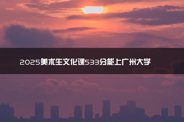 2025美术生文化课533分能上广州大学吗