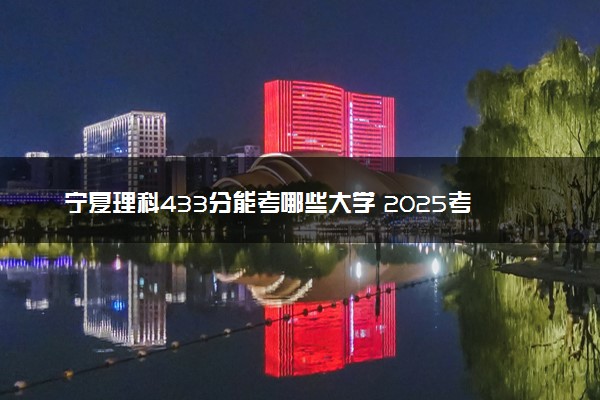 宁夏理科433分能考哪些大学 2025考生稳上的大学名单