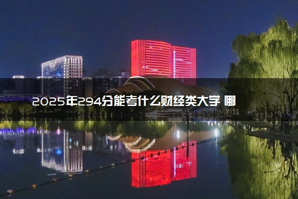 2025年294分能考什么财经类大学 哪些大学值得报