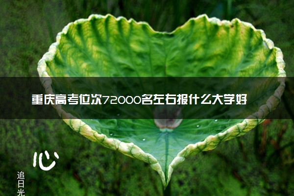 重庆高考位次72000名左右报什么大学好（2025年参考）