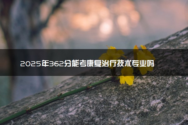 2025年362分能考康复治疗技术专业吗 362分康复治疗技术专业大学推荐