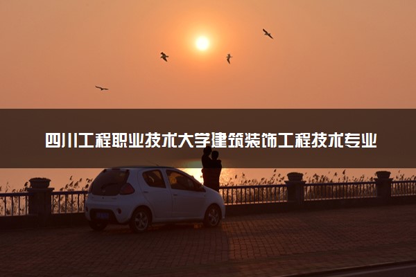 四川工程职业技术大学建筑装饰工程技术专业怎么样 录取分数线多少
