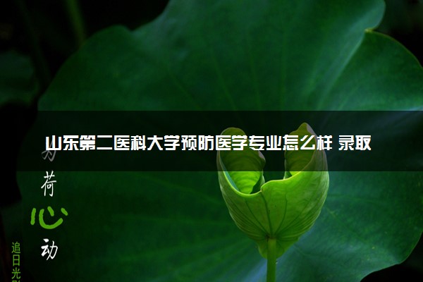 山东第二医科大学预防医学专业怎么样 录取分数线多少