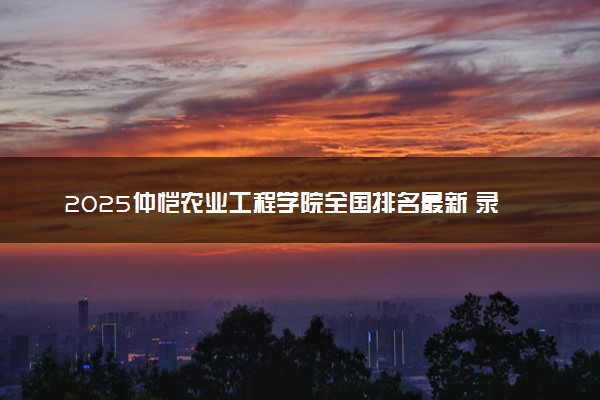 2025仲恺农业工程学院全国排名最新 录取分数线是多少