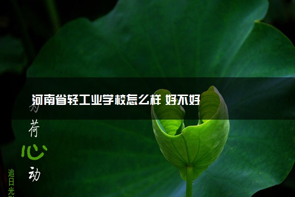 河南省轻工业学校怎么样 好不好