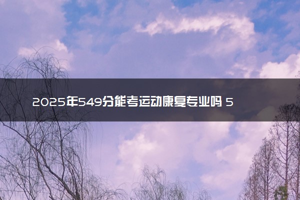 2025年549分能考运动康复专业吗 549分运动康复专业大学推荐