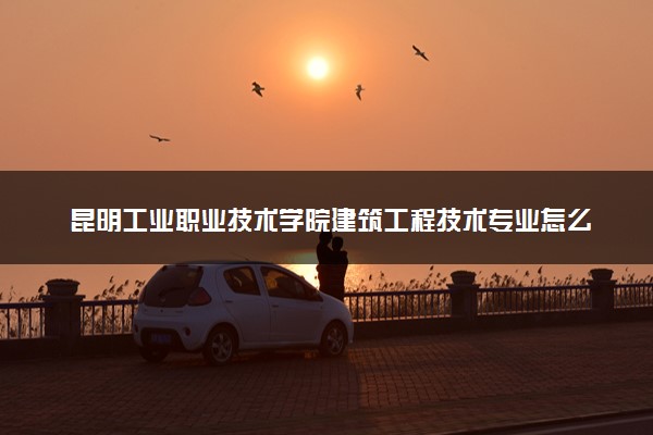 昆明工业职业技术学院建筑工程技术专业怎么样 录取分数线多少