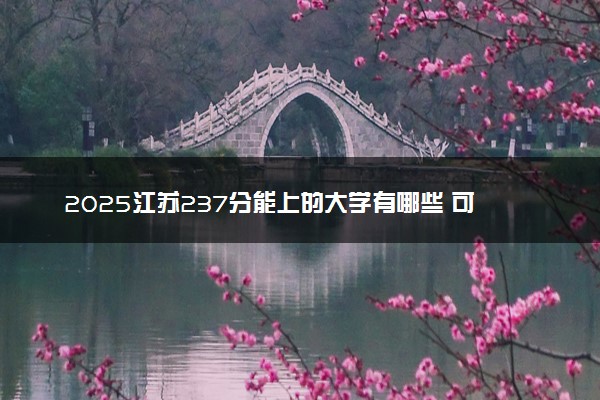 2025江苏237分能上的大学有哪些 可以报考院校名单