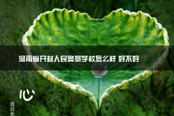 河南省开封人民警察学校怎么样 好不好