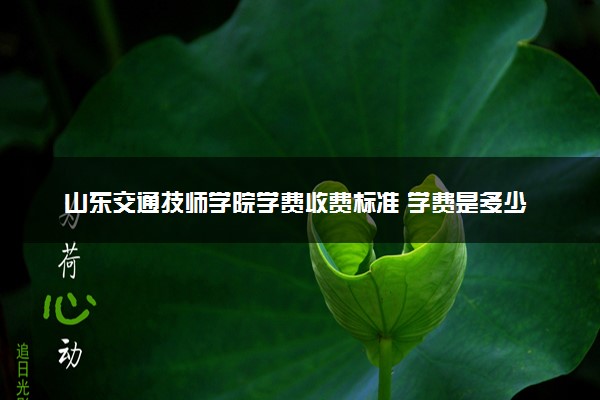 山东交通技师学院学费收费标准 学费是多少