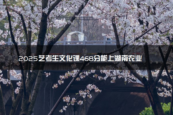 2025艺考生文化课468分能上湖南农业大学吗