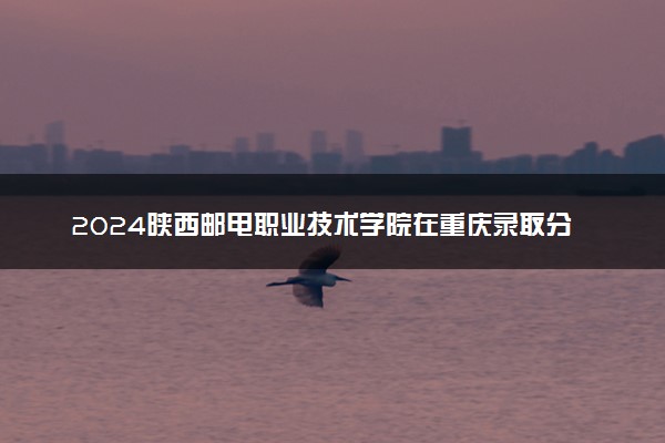 2024陕西邮电职业技术学院在重庆录取分数线 各专业分数及位次