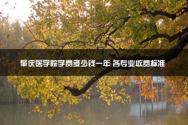 肇庆医学院学费多少钱一年 各专业收费标准（2025年参考）