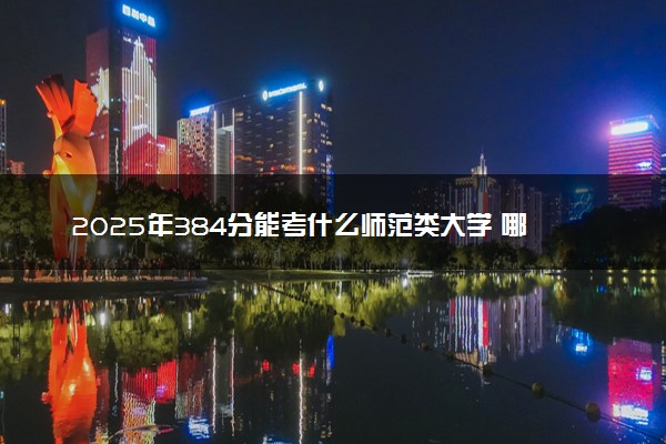 2025年384分能考什么师范类大学 哪些大学值得报