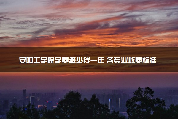 安阳工学院学费多少钱一年 各专业收费标准（2025年参考）