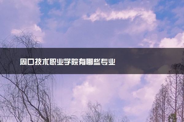 周口技术职业学院有哪些专业