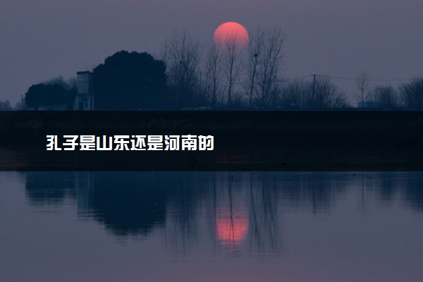孔子是山东还是河南的