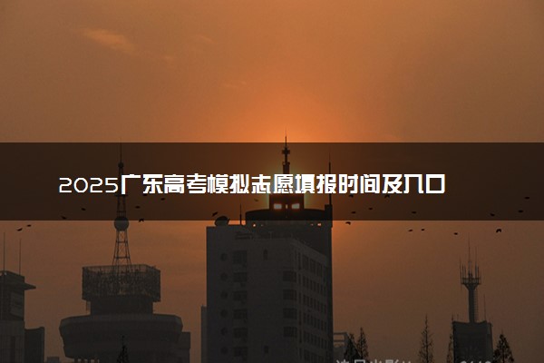 2025广东高考模拟志愿填报时间及入口 附志愿样表及流程