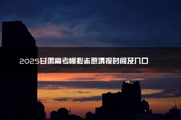 2025甘肃高考模拟志愿填报时间及入口 附志愿样表及流程