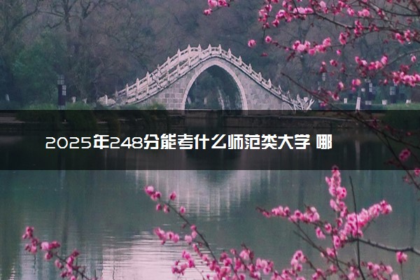 2025年248分能考什么师范类大学 哪些大学值得报