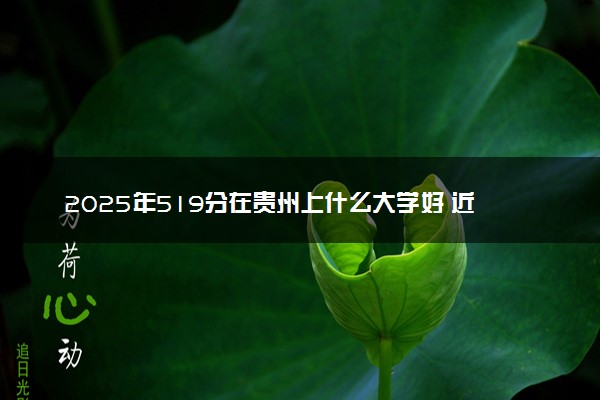 2025年519分在贵州上什么大学好 近三年录取分数线是多少