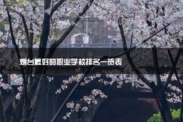 烟台最好的职业学校排名一览表