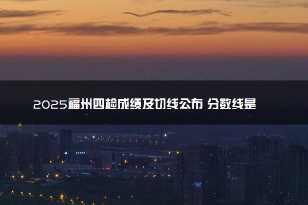 2025福州四检成绩及切线公布 分数线是多少