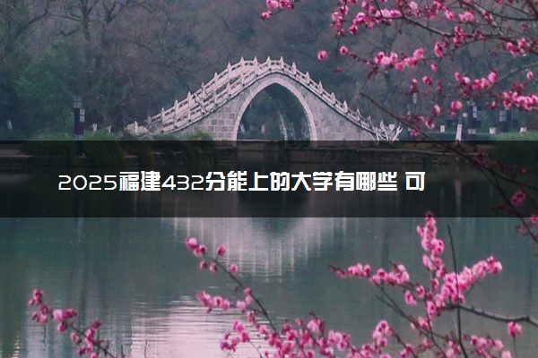 2025福建432分能上的大学有哪些 可以报考院校名单