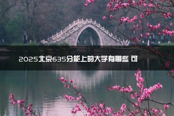 2025北京635分能上的大学有哪些 可以报考院校名单