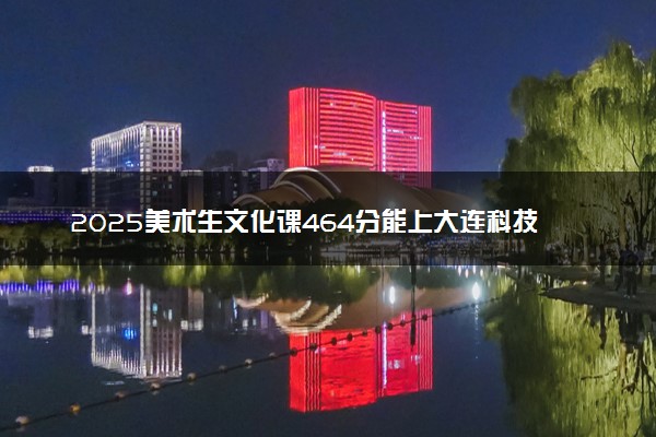 2025美术生文化课464分能上大连科技学院吗