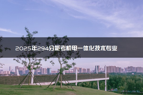 2025年294分能考机电一体化技术专业吗 294分机电一体化技术专业大学推荐