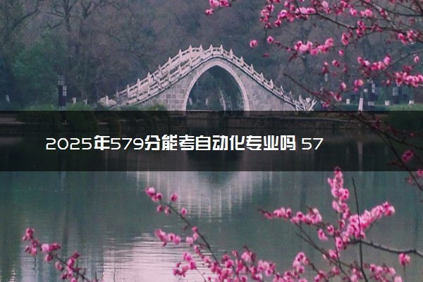 2025年579分能考自动化专业吗 579分自动化专业大学推荐