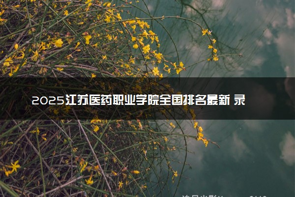 2025江苏医药职业学院全国排名最新 录取分数线是多少