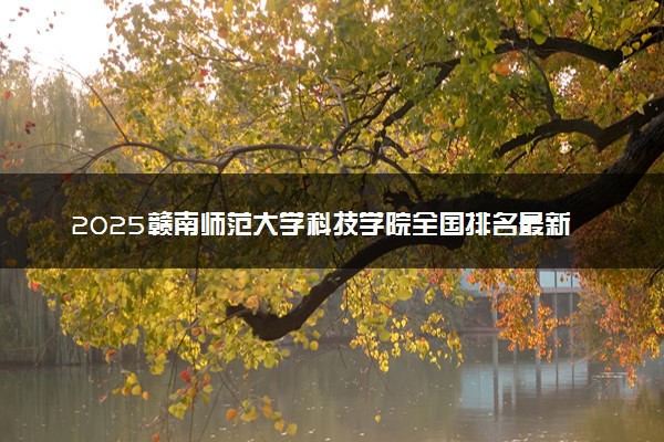 2025赣南师范大学科技学院全国排名最新 录取分数线是多少