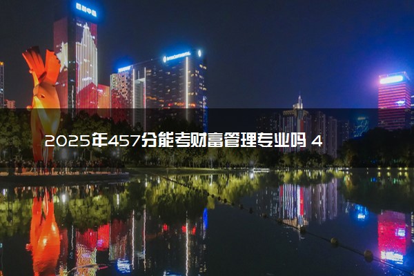 2025年457分能考财富管理专业吗 457分财富管理专业大学推荐