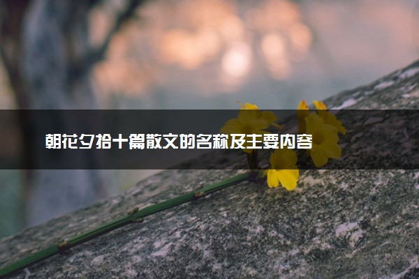 朝花夕拾十篇散文的名称及主要内容