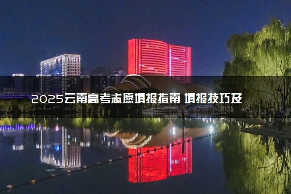 2025云南高考志愿填报指南 填报技巧及流程