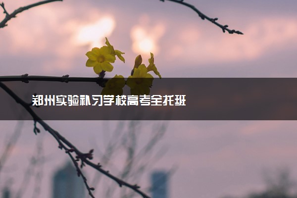 郑州实验补习学校高考全托班